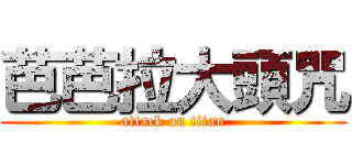 芭芭拉大頭咒 (attack on titan)