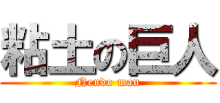 粘土の巨人 (Nendo man)