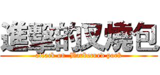 進擊的叉燒包 (attack on  Barbecued pork)
