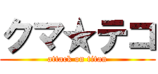 クマ★テコ (attack on titan)