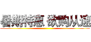 暑期特惠 欲购从速 ()