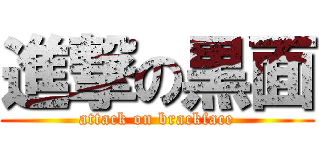 進撃の黒面 (attack on brackface)