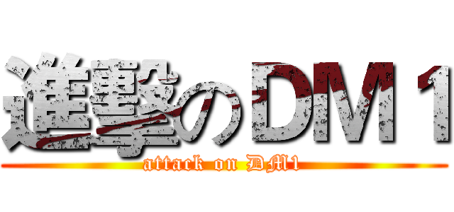進擊のＤＭ１ (attack on DM1)
