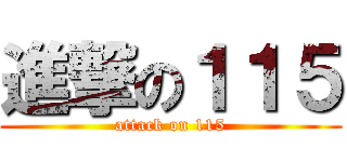 進撃の１１５ (attack on 115)