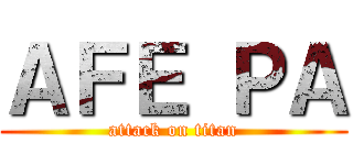 ＡＦＥ ＰＡ (attack on titan)