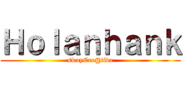 Ｈｏｌａｎｈａｎｋ (swayCre@tiva)
