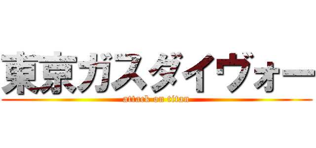 東京ガスダイヴォー (attack on titan)