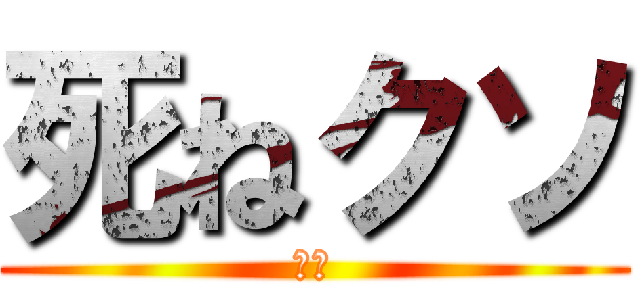 死ねクソ (お前)