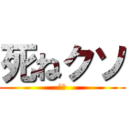 死ねクソ (お前)