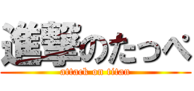 進撃のたっぺ (attack on titan)