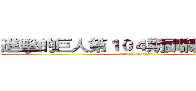 進擊的巨人第１０４期訓練兵團全員 (attack on titan)