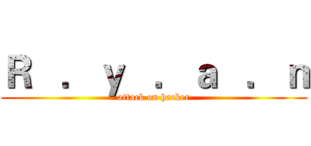 Ｒ   ．ｙ   ．ａ   ．ｎ (attack on hacker)