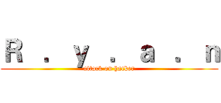 Ｒ   ．ｙ   ．ａ   ．ｎ (attack on hacker)