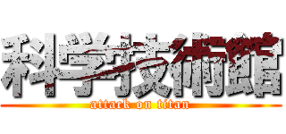 科学技術館 (attack on titan)