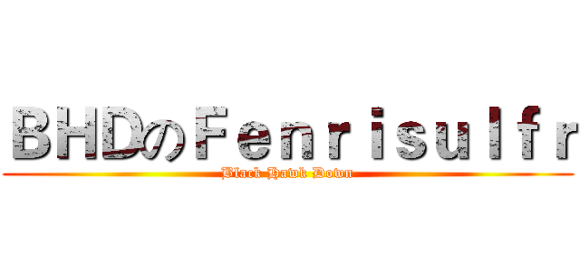 ＢＨＤのＦｅｎｒｉｓｕｌｆｒ (Black Hawk Down)