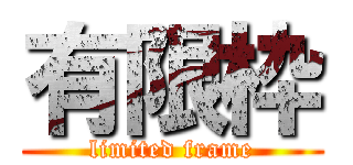 有限枠 (limited frame)