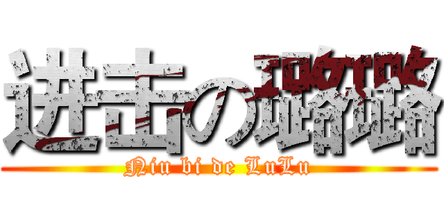 进击の璐璐 (Niu bi de LuLu)