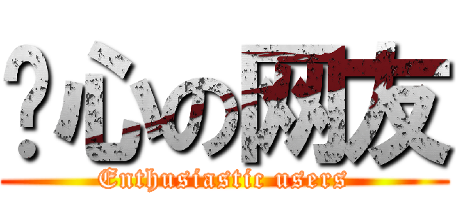 热心の网友 (Enthusiastic users)