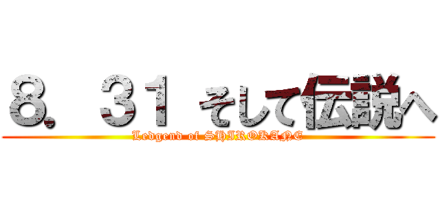 ８．３１ そして伝説へ (Ledgend of SHIROKANE)