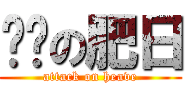 妞妞の肥日 (attack on heave)