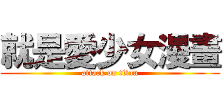 就是愛少女漫畫 (attack on titan)