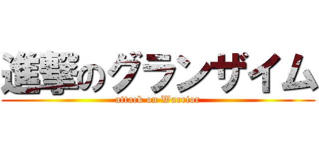 進撃のグランザイム (attack on Warrior)