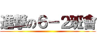 進撃の６－２班會 ()