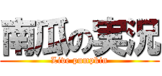 南瓜の実況 (Live pumpkin)