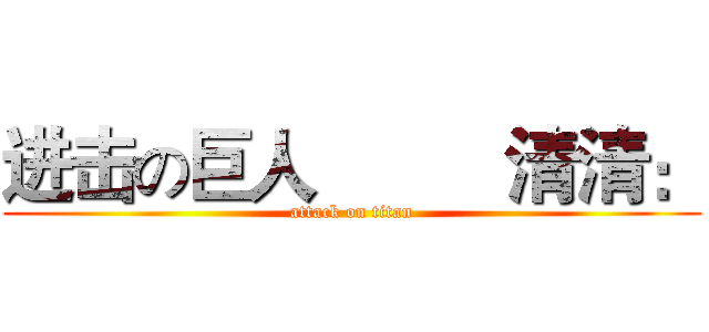 进击の巨人          清清： (attack on titan)