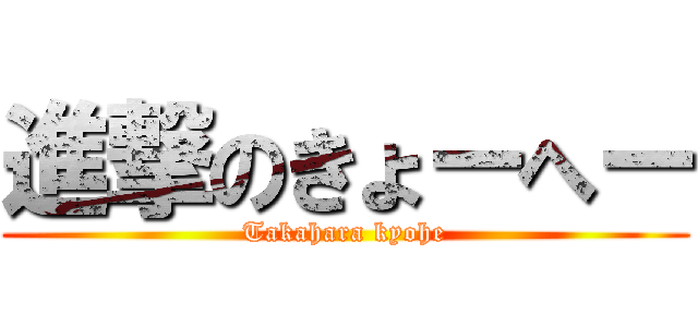 進撃のきょーへー (Takahara kyohe)