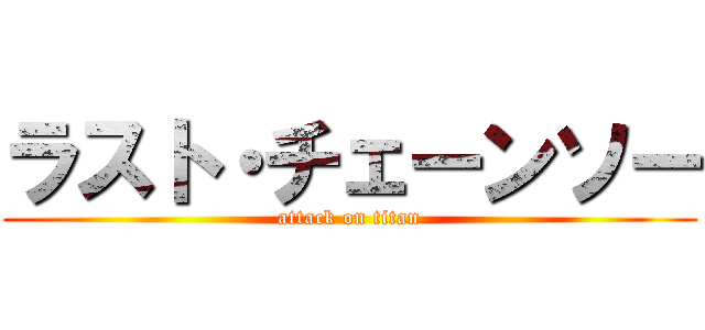 ラスト・チェーンソー (attack on titan)