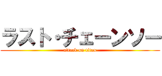 ラスト・チェーンソー (attack on titan)