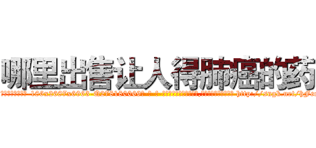 哪里出售让人得肺癌的药 (哪里出售让人得肺癌的药【电-186x2687x6963-Q278180069元-吉-药-业】我们做的是长期生意,靠的是老客户长期支持 http://sngk.net/hFeeA0
)