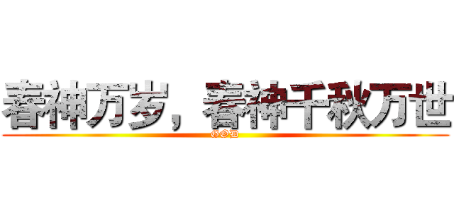 春神万岁，春神千秋万世 (GOD)