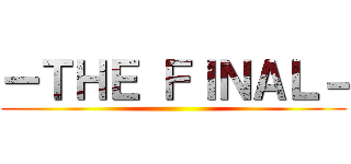 ーＴＨＥ ＦＩＮＡＬ－ ()