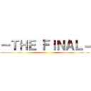 ーＴＨＥ ＦＩＮＡＬ－ ()