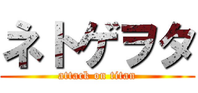 ネトゲヲタ (attack on titan)