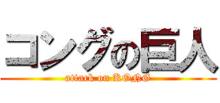 コングの巨人 (attack on KONG)