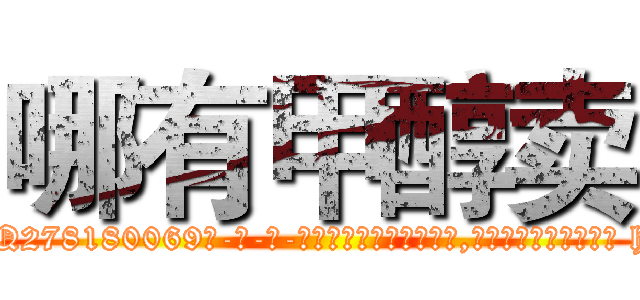哪有甲醇卖 (哪有甲醇卖【电-186x2687x6963-Q278180069元-吉-药-业】我们做的是长期生意,靠的是老客户长期支持 http://sngk.net/TqigEb
)