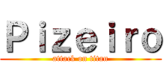 Ｐｉｚｅｉｒｏ (attack on titan)