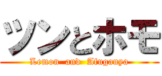 ツンとホモ (Lemon  and  Afuganya)