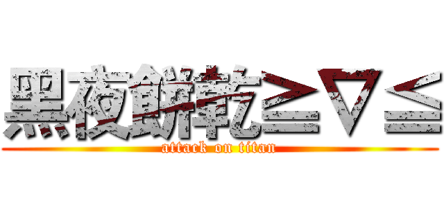 黑夜餅乾≧∇≦ (attack on titan)