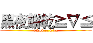 黑夜餅乾≧∇≦ (attack on titan)