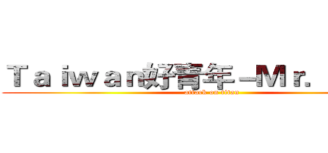 Ｔａｉｗａｎ好青年－Ｍｒ．超神鮪 (attack on titan)