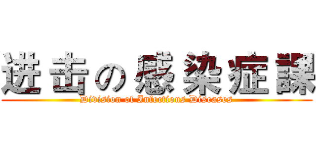 进 击 の 感 染 症 課 (Division of Infectious Diseases)