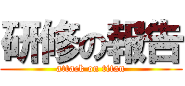 研修の報告 (attack on titan)