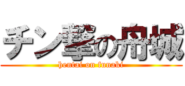 チン撃の舟城 (hentai on funaki)