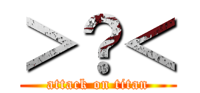 ＞？＜ (attack on titan)