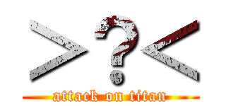 ＞？＜ (attack on titan)