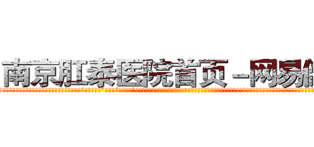 南京肛泰医院首页－网易健康 (温馨提示-南京肛泰坚持【诚信惠民】-【值得信赖】南京肛泰医院坚持“以人为本”，始终将患者利益放在首位，倡导绿色人文医疗。为患者就诊提供方便，实行“无假日医院”，实行“一人一诊”制度，建立以病人为中心的科学布局和便捷就医的合理流程，科学规范的医疗操作，严格的消毒措施，避免了其它疾病的交叉感染，让患者更放心安全的就医，实现全程导医服务的绿色通道，全力营造舒适、温馨的绿色医疗花园，建立诚信、理解、和谐的医疗环境。)
